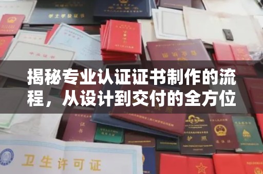 宜昌揭秘专业认证证书制作的流程，从设计到交付的全方位指南