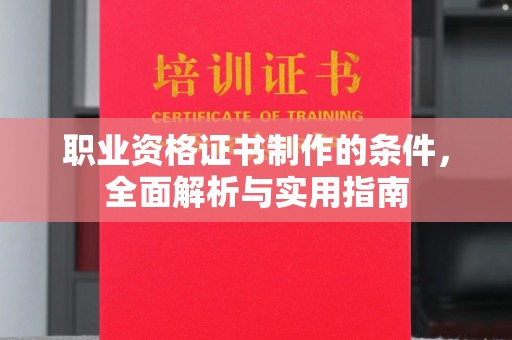宜昌职业资格证书制作的条件，全面解析与实用指南