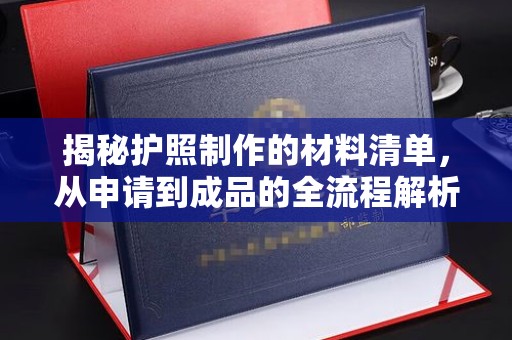 宜昌揭秘护照制作的材料清单，从申请到成品的全流程解析